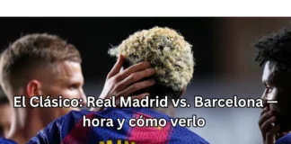 El Clásico: Real Madrid vs. Barcelona — hora y cómo verlo